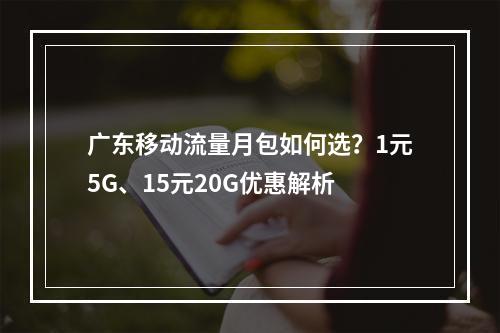 广东移动流量月包如何选？1元5G、15元20G优惠解析