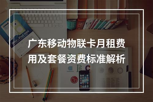 广东移动物联卡月租费用及套餐资费标准解析
