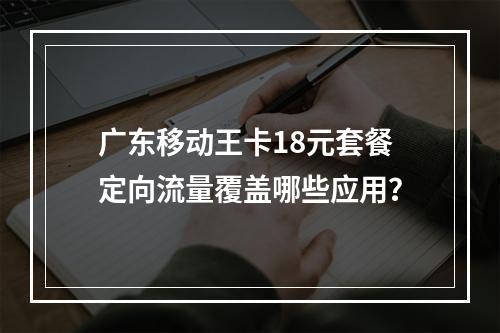 广东移动王卡18元套餐定向流量覆盖哪些应用？