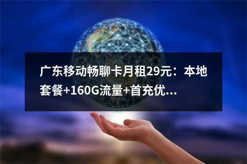 广东移动畅聊卡月租29元：本地套餐+160G流量+首充优惠