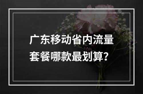 广东移动省内流量套餐哪款最划算？