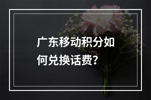 广东移动积分如何兑换话费？