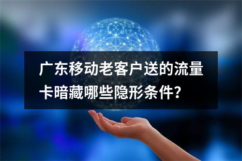 广东移动老客户送的流量卡暗藏哪些隐形条件？