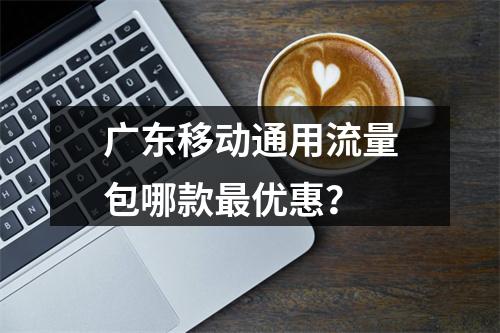 广东移动通用流量包哪款最优惠？