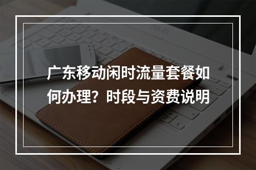 广东移动闲时流量套餐如何办理？时段与资费说明