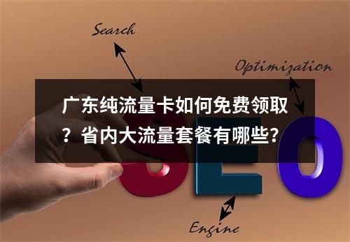 广东纯流量卡如何免费领取？省内大流量套餐有哪些？