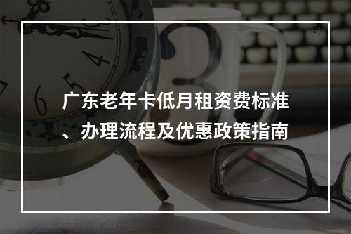 广东老年卡低月租资费标准、办理流程及优惠政策指南