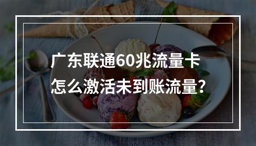 广东联通60兆流量卡怎么激活未到账流量？