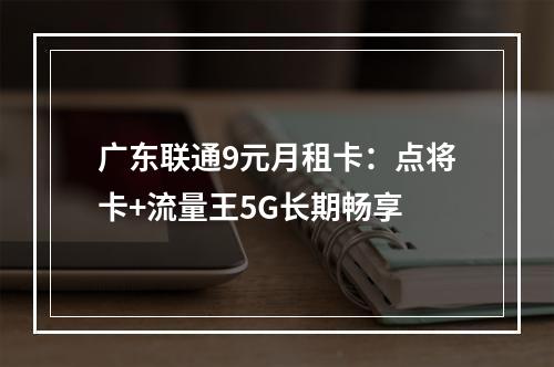 广东联通9元月租卡：点将卡+流量王5G长期畅享