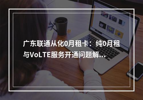 广东联通从化0月租卡：纯0月租与VoLTE服务开通问题解析