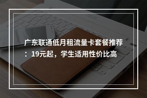 广东联通低月租流量卡套餐推荐：19元起，学生适用性价比高