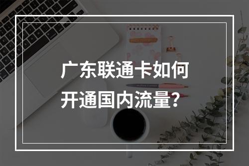 广东联通卡如何开通国内流量？