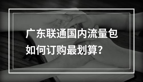 广东联通国内流量包如何订购最划算？