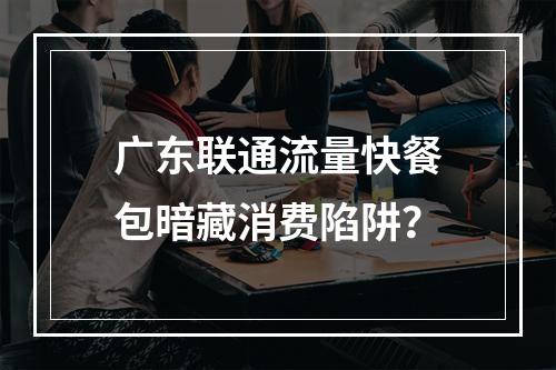 广东联通流量快餐包暗藏消费陷阱？