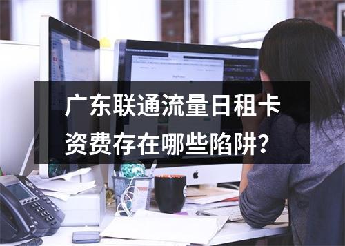 广东联通流量日租卡资费存在哪些陷阱？