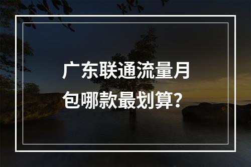 广东联通流量月包哪款最划算？