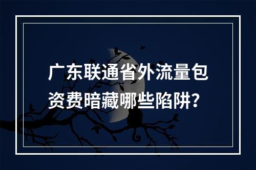 广东联通省外流量包资费暗藏哪些陷阱？