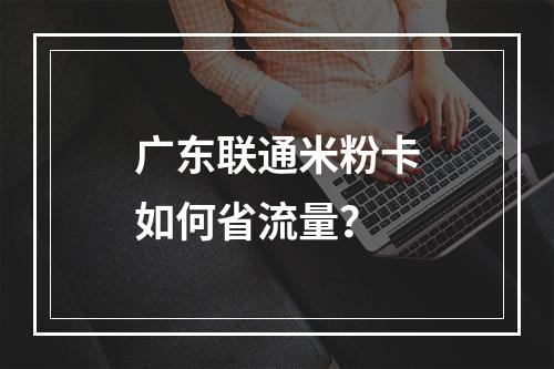 广东联通米粉卡如何省流量？