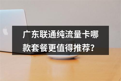 广东联通纯流量卡哪款套餐更值得推荐？