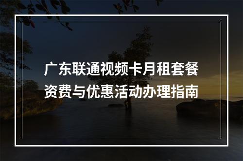 广东联通视频卡月租套餐资费与优惠活动办理指南