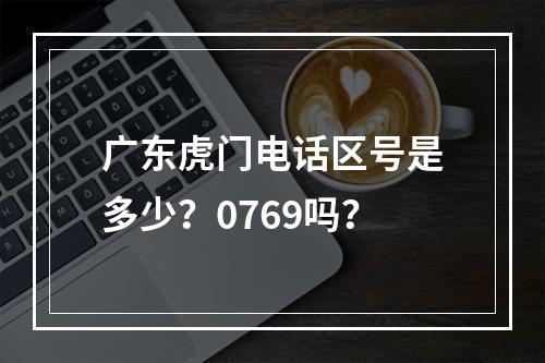 广东虎门电话区号是多少？0769吗？