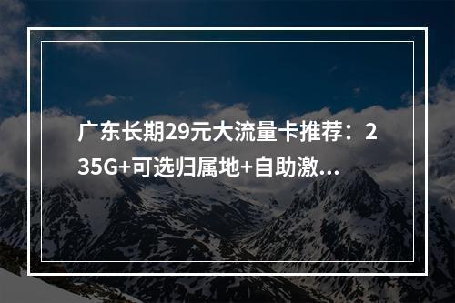 广东长期29元大流量卡推荐：235G+可选归属地+自助激活