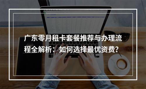 广东零月租卡套餐推荐与办理流程全解析：如何选择最优资费？