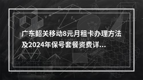 广东韶关移动8元月租卡办理方法及2024年保号套餐资费详解