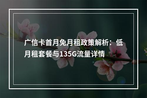 广信卡首月免月租政策解析：低月租套餐与135G流量详情