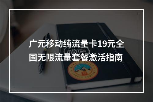 广元移动纯流量卡19元全国无限流量套餐激活指南