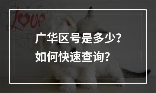 广华区号是多少？如何快速查询？