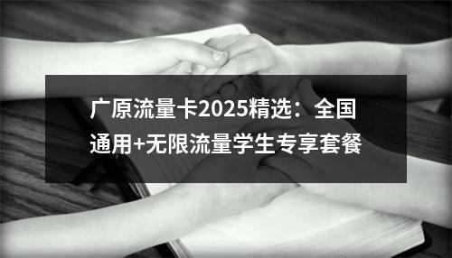 广原流量卡2025精选：全国通用+无限流量学生专享套餐