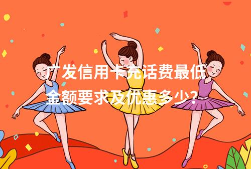 广发信用卡充话费最低金额要求及优惠多少？