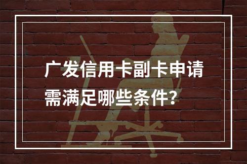 广发信用卡副卡申请需满足哪些条件？