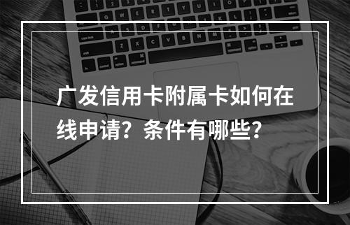 广发信用卡附属卡如何在线申请？条件有哪些？