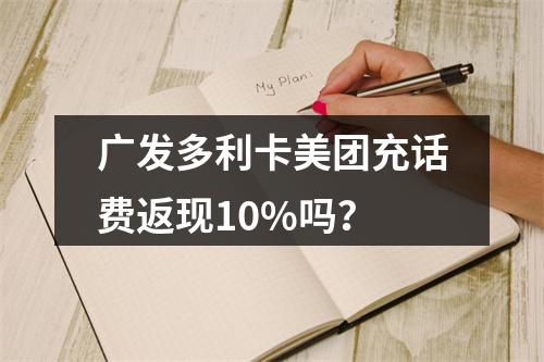 广发多利卡美团充话费返现10%吗？