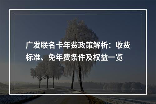 广发联名卡年费政策解析：收费标准、免年费条件及权益一览