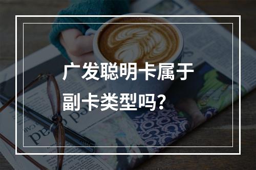 广发聪明卡属于副卡类型吗？