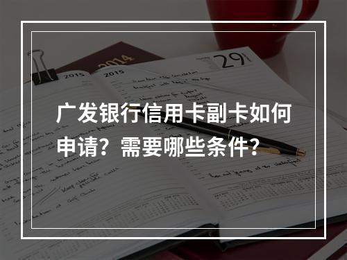 广发银行信用卡副卡如何申请？需要哪些条件？