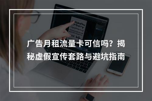 广告月租流量卡可信吗？揭秘虚假宣传套路与避坑指南