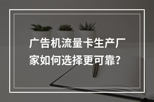 广告机流量卡生产厂家如何选择更可靠？
