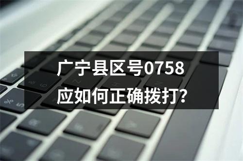 广宁县区号0758应如何正确拨打？