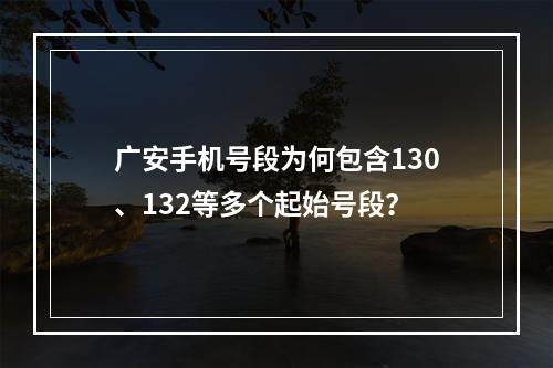 广安手机号段为何包含130、132等多个起始号段？