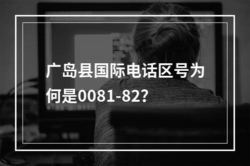 广岛县国际电话区号为何是0081-82？