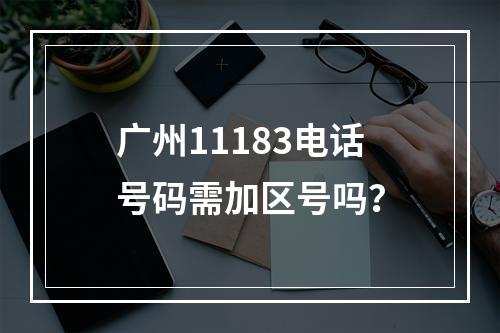 广州11183电话号码需加区号吗？