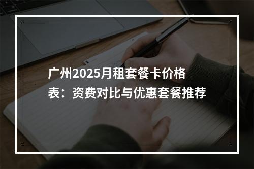 广州2025月租套餐卡价格表：资费对比与优惠套餐推荐