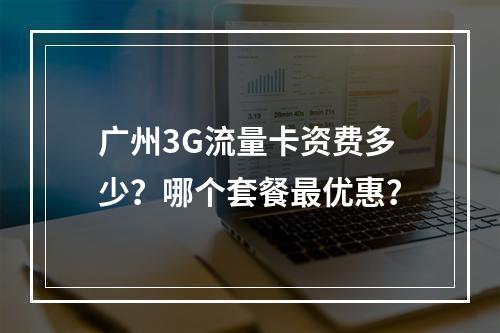 广州3G流量卡资费多少？哪个套餐最优惠？
