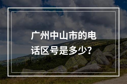 广州中山市的电话区号是多少？