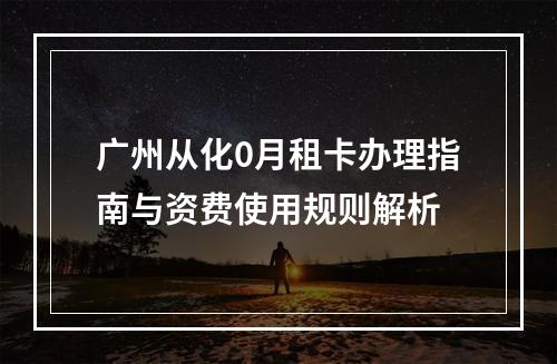 广州从化0月租卡办理指南与资费使用规则解析