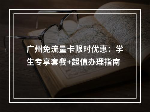 广州免流量卡限时优惠：学生专享套餐+超值办理指南